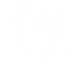 Blumen-  Werkstücke die Freude schenken