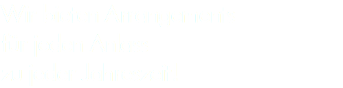 Wir bieten Arrangements für jeden Anlass zu jeder Jahreszeit!