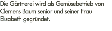 Die Gärtnerei wird als Gemüsebetrieb von Clemens Baum senior und seiner Frau Elisabeth gegründet.