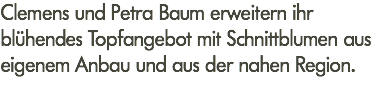 Clemens und Petra Baum erweitern ihr blühendes Topfangebot mit Schnittblumen aus eigenem Anbau und aus der nahen Region.